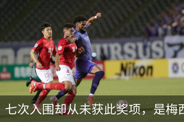 七次入围却从未获此奖项，是梅西最大遗憾？不完美的球王才最真实