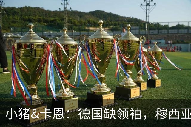 小猪&卡恩：德国缺领袖，穆西亚拉没有领袖气质