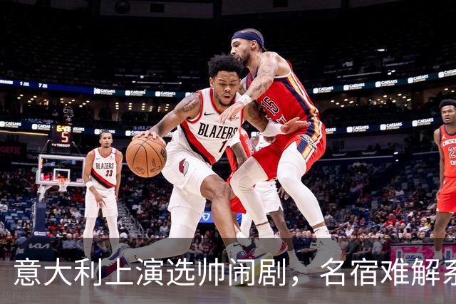 意大利上演选帅闹剧，名宿难解系统之困，乱哄哄你方唱罢我登场！