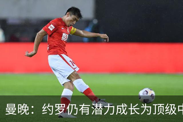 曼晚：约罗仍有潜力成长为顶级中卫，但前提是必须努力挤进首发