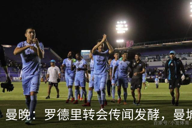 曼晚：罗德里转会传闻发酵，曼城提供新合同全力留下他