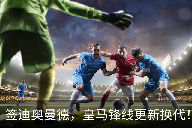 签迪奥曼德，皇马锋线更新换代！姆巴佩成为核心，小熊去阿森纳
