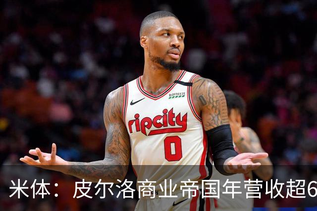 米体：皮尔洛商业帝国年营收超6000万欧元，净资产总额超1亿欧