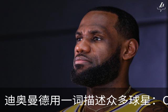 迪奥曼德用一词描述众多球星：C罗是偶像，梅西是GOAT