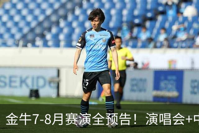 金牛7-8月赛演全预告！演唱会+中超联赛一网打尽→